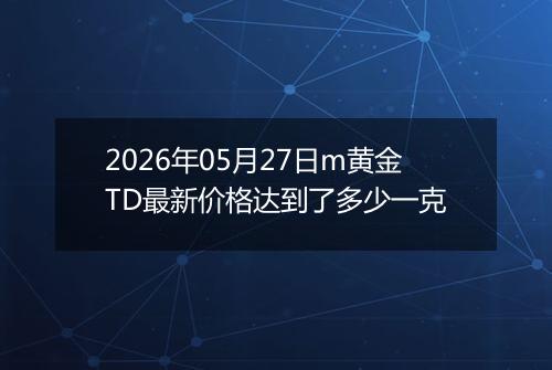 2026年05月27日m黄金TD最新价格达到了多少一克