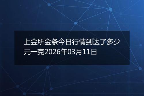 上金所金条今日行情到达了多少元一克2026年03月11日