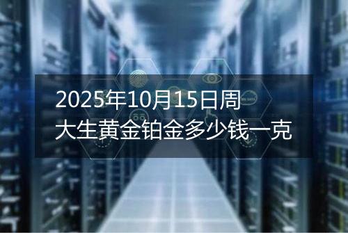 2025年10月15日周大生黄金铂金多少钱一克