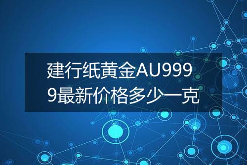 建行纸黄金AU9999最新价格多少一克
