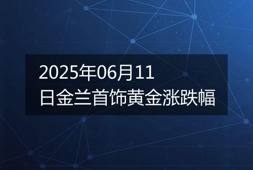 2025年06月11日金兰首饰黄金涨跌幅