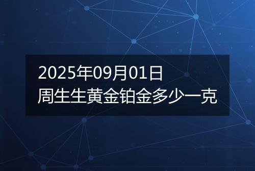 2025年09月01日周生生黄金铂金多少一克