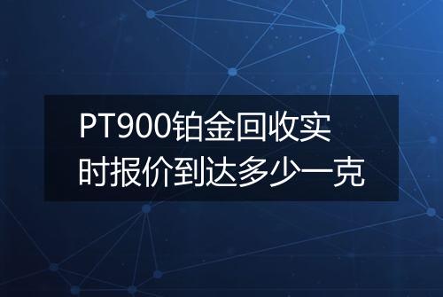PT900铂金回收实时报价到达多少一克