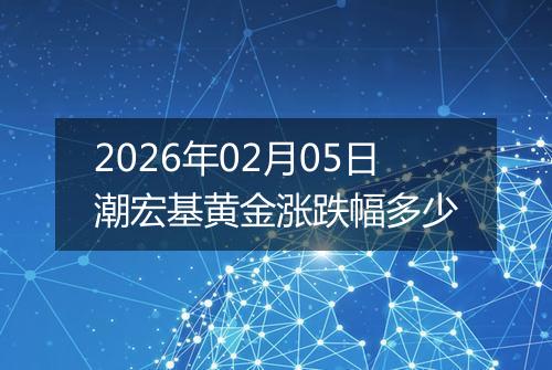 2026年02月05日潮宏基黄金涨跌幅多少
