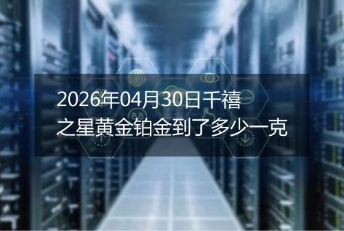 2026年04月30日千禧之星黄金铂金到了多少一克