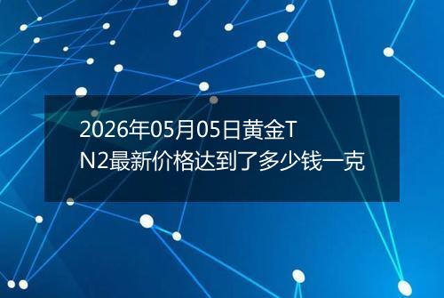 2026年05月05日黄金TN2最新价格达到了多少钱一克