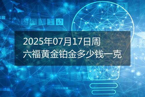 2025年07月17日周六福黄金铂金多少钱一克