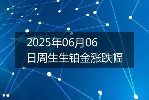 2025年06月06日周生生铂金涨跌幅