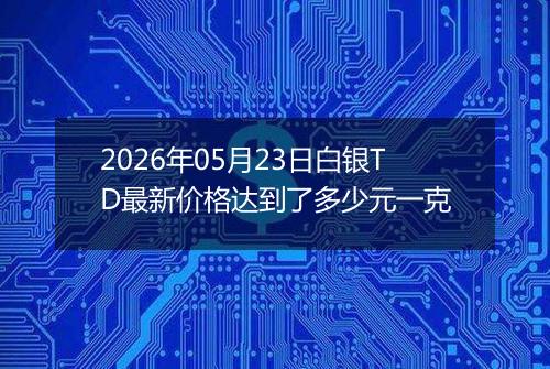 2026年05月23日白银TD最新价格达到了多少元一克