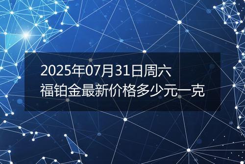 2025年07月31日周六福铂金最新价格多少元一克