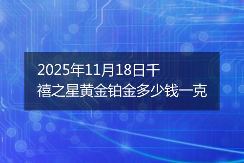2025年11月18日千禧之星黄金铂金多少钱一克