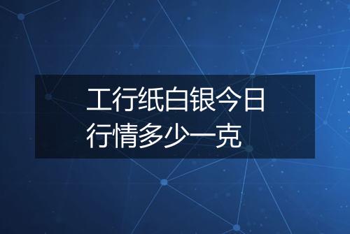 工行纸白银今日行情多少一克
