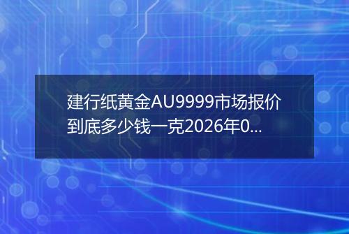 建行纸黄金AU9999市场报价到底多少钱一克2026年05月22日