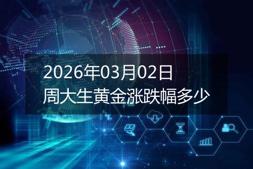 2026年03月02日周大生黄金涨跌幅多少