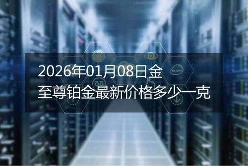 2026年01月08日金至尊铂金最新价格多少一克