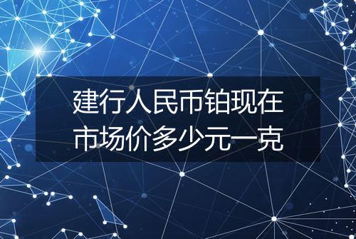 建行人民币铂现在市场价多少元一克