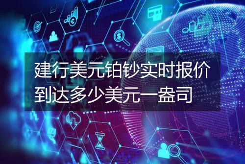 建行美元铂钞实时报价到达多少美元一盎司