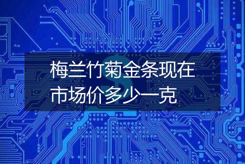 梅兰竹菊金条现在市场价多少一克