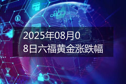 2025年08月08日六福黄金涨跌幅