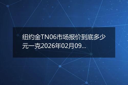 纽约金TN06市场报价到底多少元一克2026年02月09日
