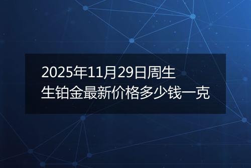 2025年11月29日周生生铂金最新价格多少钱一克