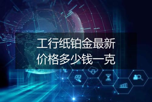 工行纸铂金最新价格多少钱一克