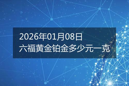 2026年01月08日六福黄金铂金多少元一克