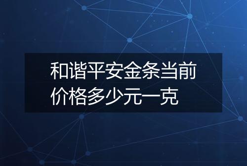 和谐平安金条当前价格多少元一克