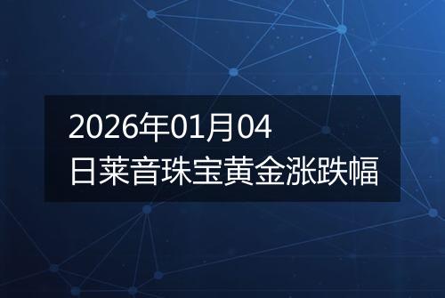 2026年01月04日莱音珠宝黄金涨跌幅
