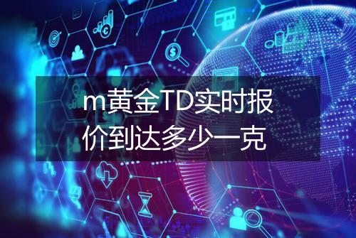 m黄金TD实时报价到达多少一克