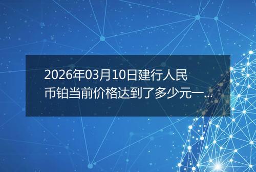 2026年03月10日建行人民币铂当前价格达到了多少元一克2026年03月10日