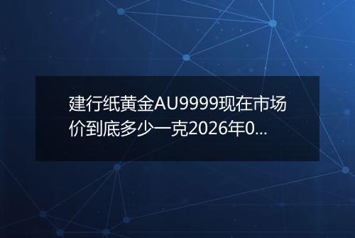 建行纸黄金AU9999现在市场价到底多少一克2026年04月29日