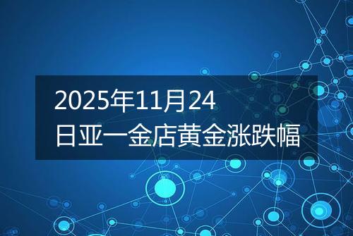 2025年11月24日亚一金店黄金涨跌幅