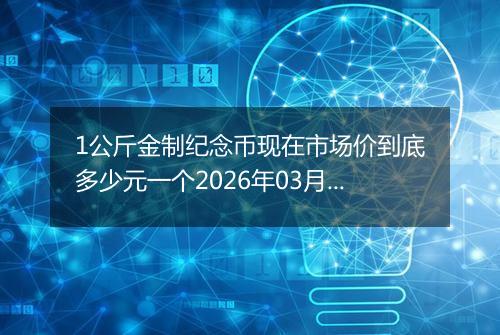 1公斤金制纪念币现在市场价到底多少元一个2026年03月31日