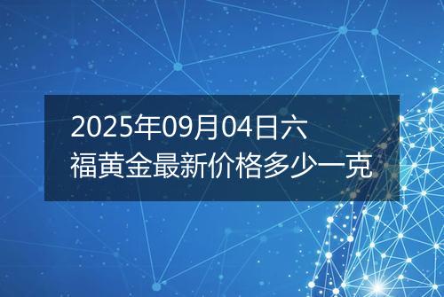 2025年09月04日六福黄金最新价格多少一克