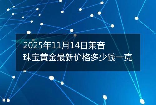 2025年11月14日莱音珠宝黄金最新价格多少钱一克