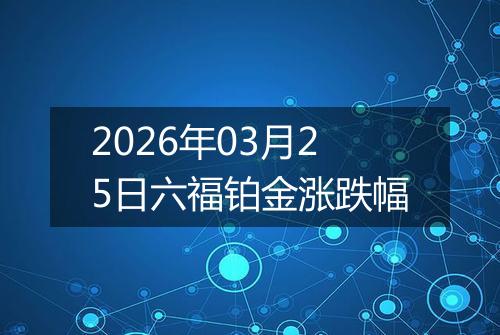 2026年03月25日六福铂金涨跌幅