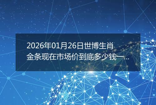 2026年01月26日世博生肖金条现在市场价到底多少钱一克