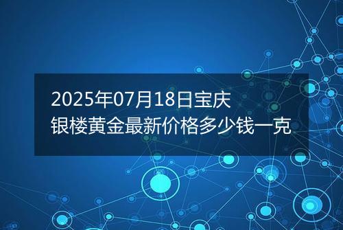 2025年07月18日宝庆银楼黄金最新价格多少钱一克
