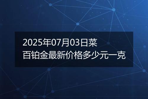 2025年07月03日菜百铂金最新价格多少元一克