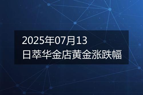 2025年07月13日萃华金店黄金涨跌幅