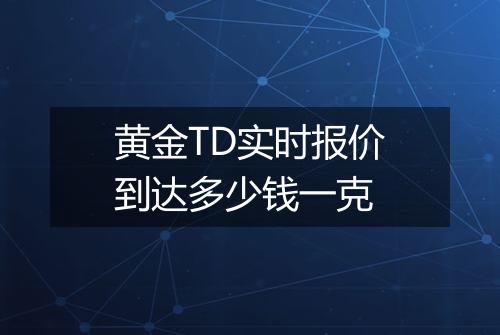 黄金TD实时报价到达多少钱一克
