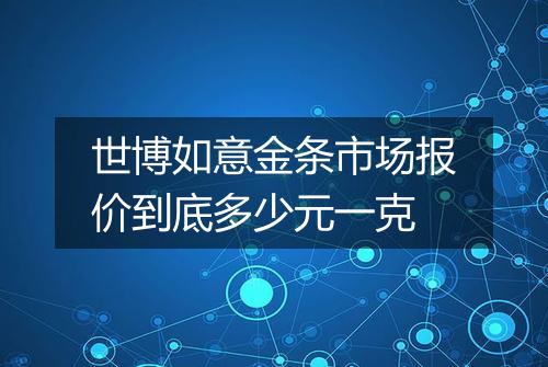 世博如意金条市场报价到底多少元一克