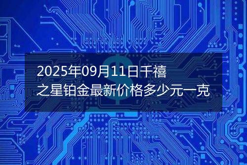 2025年09月11日千禧之星铂金最新价格多少元一克