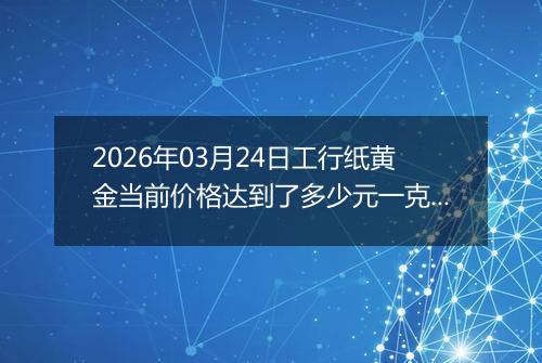 2026年03月24日工行纸黄金当前价格达到了多少元一克2026年03月24日