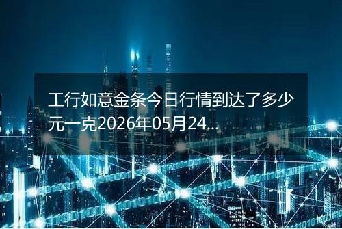 工行如意金条今日行情到达了多少元一克2026年05月24日