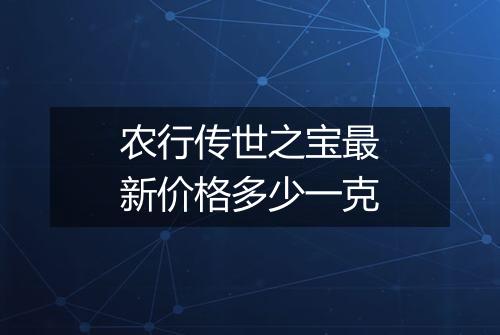 农行传世之宝最新价格多少一克