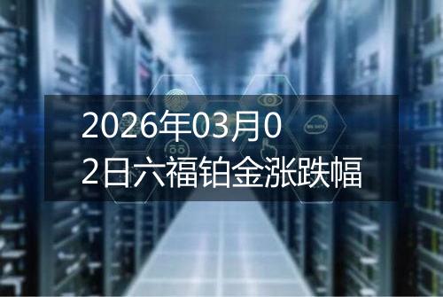 2026年03月02日六福铂金涨跌幅