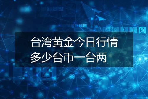 台湾黄金今日行情多少台币一台两