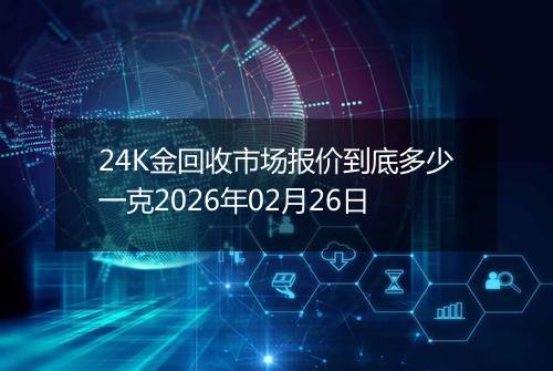 24K金回收市场报价到底多少一克2026年02月26日